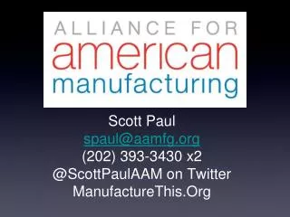 Scott Paul spaul@aamfg (202) 393-3430 x2 @ScottPaulAAM on Twitter ManufactureThis.Org