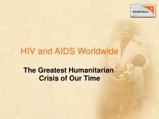 HIV and AIDS Worldwide The Greatest Humanitarian Crisis of Our Time