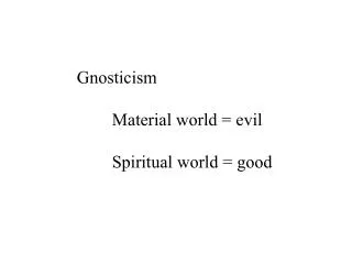 Gnosticism 	Material world = evil 	Spiritual world = good