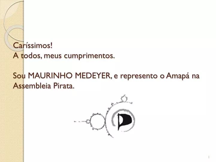 car ssimos a todos meus cumprimentos sou maurinho medeyer e represento o amap na assembleia pirata