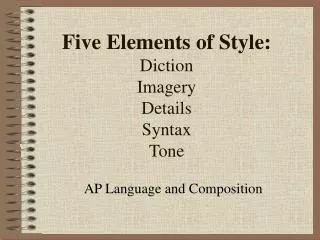 Five Elements of Style: Diction Imagery Details Syntax Tone
