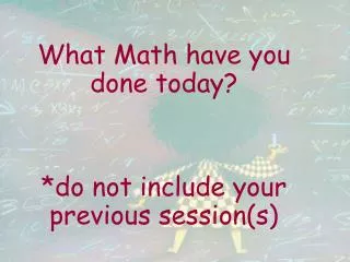 What Math have you done today? *do not include your previous session(s)