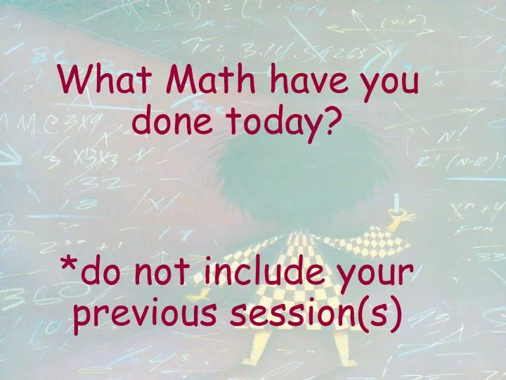 what math have you done today do not include your previous session s