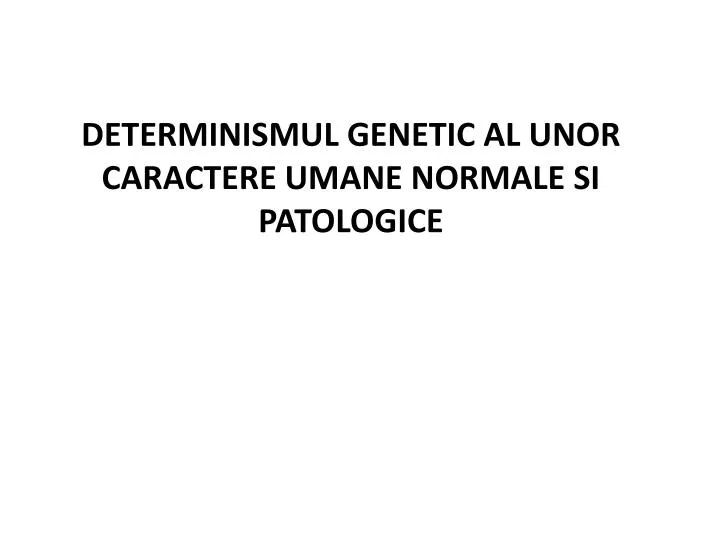 determinismul genetic al unor caractere umane normale si patologice