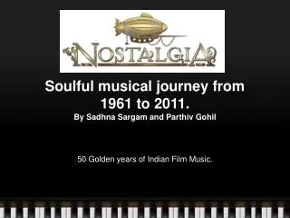 Soulful musical journey from 1961 to 2011. By Sadhna Sargam and Parthiv Gohil