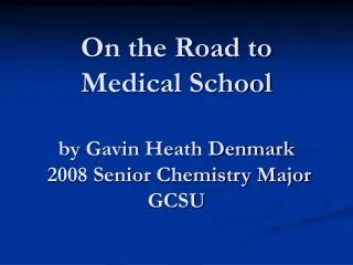 On the Road to Medical School by Gavin Heath Denmark 2008 Senior Chemistry Major GCSU