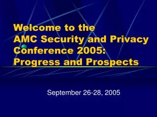 Welcome to the AMC Security and Privacy Conference 2005: Progress and Prospects