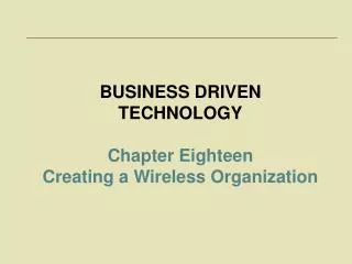 BUSINESS DRIVEN TECHNOLOGY Chapter Eighteen Creating a Wireless Organization