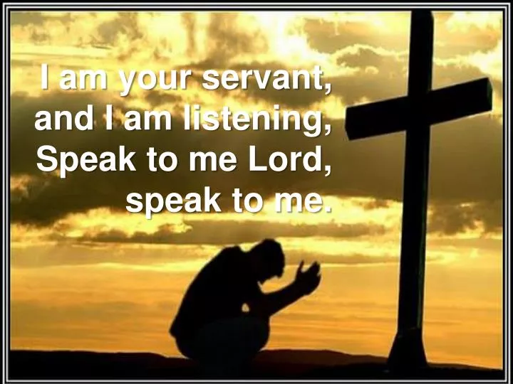 i am your servant and i am listening speak to me lord speak to me