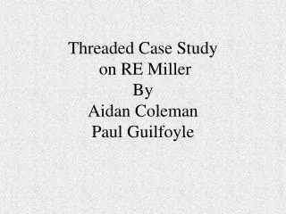 Threaded Case Study on RE Miller By Aidan Coleman Paul Guilfoyle
