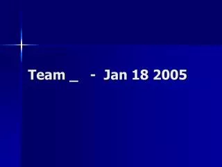 Team _ - Jan 18 2005
