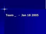 Team _ - Jan 18 2005 - slide 1