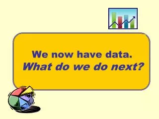 We now have data. What do we do next?