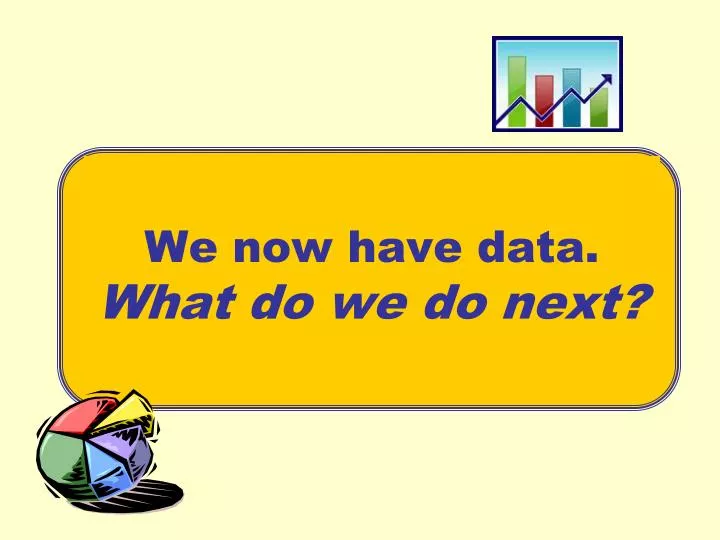 we now have data what do we do next