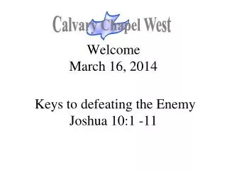 Welcome March 16, 2014 Keys to defeating the Enemy Joshua 10:1 -11
