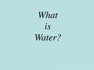 What is Water?