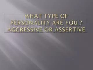 What type of personality are you ? Aggressive or assertive