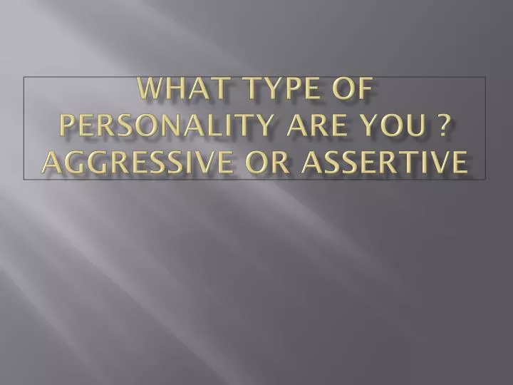what type of personality are you aggressive or assertive