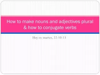 How to make nouns and adjectives plural &amp; how to conjugate verbs