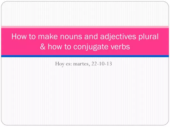 how to make nouns and adjectives plural how to conjugate verbs