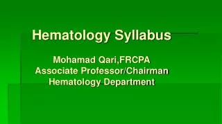 Hematology Syllabus Mohamad Qari,FRCPA Associate Professor/Chairman Hematology Department
