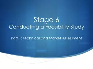 Stage 6 Conducting a Feasibility Study Part 1: Technical and Market Assessment