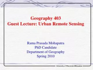 Geography 403 Guest Lecture: Urban Remote Sensing Rama Prasada Mohapatra PhD Candidate
