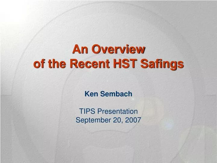 an overview of the recent hst safings ken sembach tips presentation september 20 2007