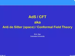 AdS / CFT aka Anti de Sitter (space) / Conformal Field Theory W.A. Zajc Columbia University