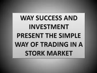 WAY SUCCESS AND INVESTMENT PRESENT THE SIMPLE WAY OF TRADING IN A STORK MARKET