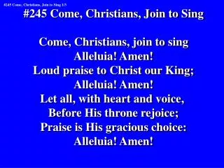 #245 Come, Christians, Join to Sing Come, Christians, join to sing Alleluia! Amen!