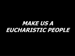 MAKE US A EUCHARISTIC PEOPLE