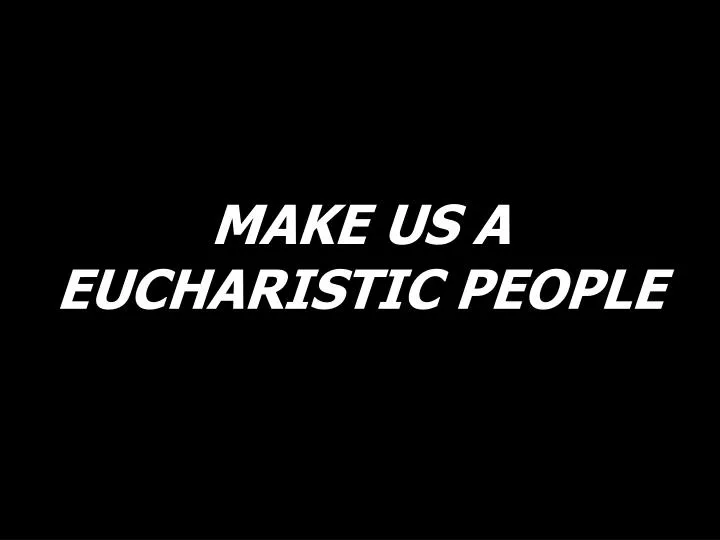 make us a eucharistic people