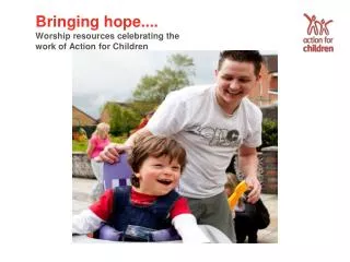 Bringing hope.... Worship resources celebrating the work of Action for Children