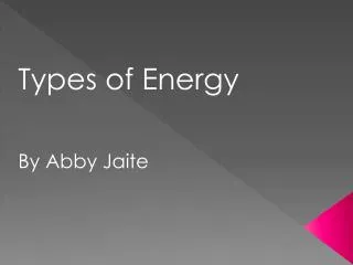 Types of Energy By Abby Jaite