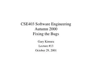 CSE403 Software Engineering Autumn 2000 Fixing the Bugs