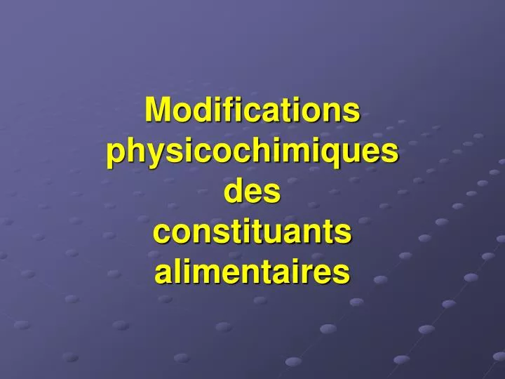 modifications physicochimiques des constituants alimentaires