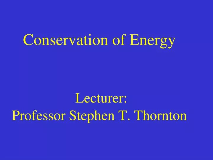 conservation of energy lecturer professor stephen t thornton