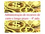 Administração de recursos de curto e longo prazo – 4ª aula - slide 1