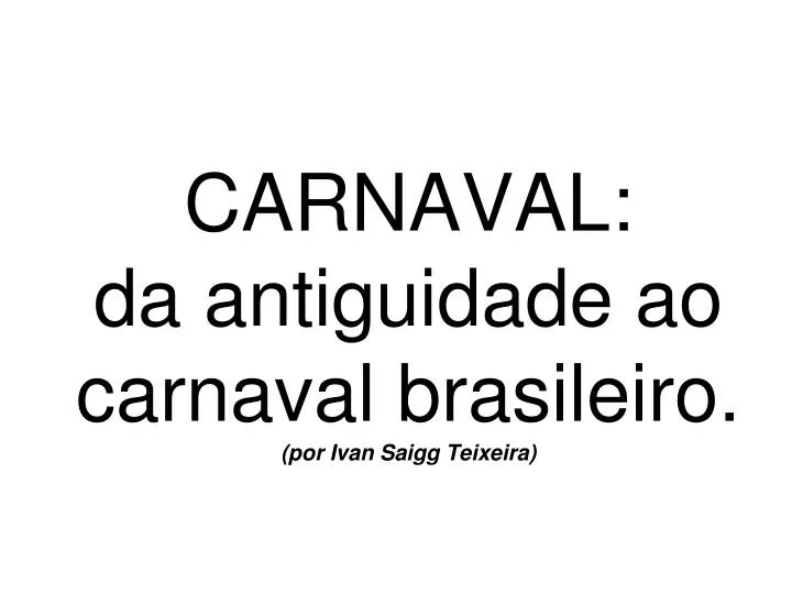 carnaval da antiguidade ao carnaval brasileiro por ivan saigg teixeira