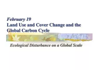 February 19 Land Use and Cover Change and the Global Carbon Cycle