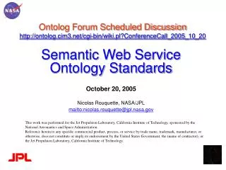 Semantic Web Service Ontology Standards October 20, 2005 Nicolas Rouquette, NASA/JPL