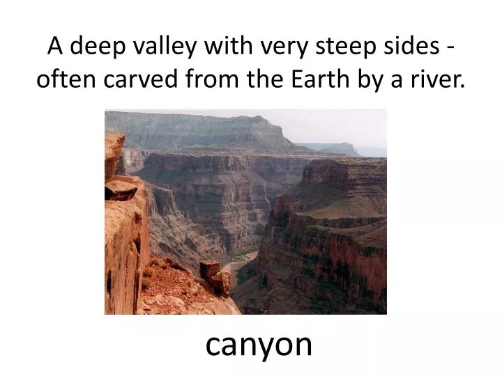 a deep valley with very steep sides often carved from the earth by a river