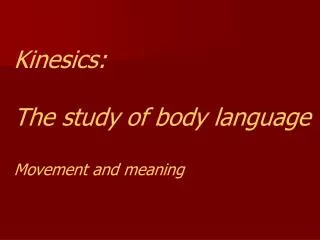 Kinesics: The study of body language Movement and meaning