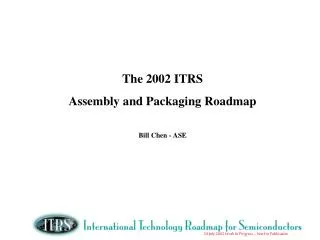 The 2002 ITRS Assembly and Packaging Roadmap Bill Chen - ASE