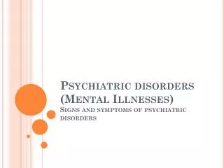 Psychiatric disorders (Mental Illnesses) Signs and symptoms of psychiatric disorders