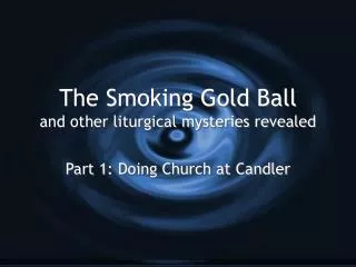 The Smoking Gold Ball and other liturgical mysteries revealed