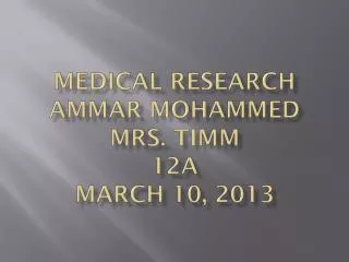 Medical Research Ammar Mohammed Mrs. Timm 12A March 10, 2013