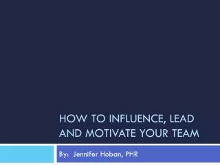 How to influence, lead and motivate your team