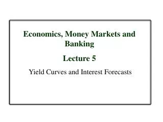 Economics, Money Markets and Banking Lecture 5 Yield Curves and Interest Forecasts
